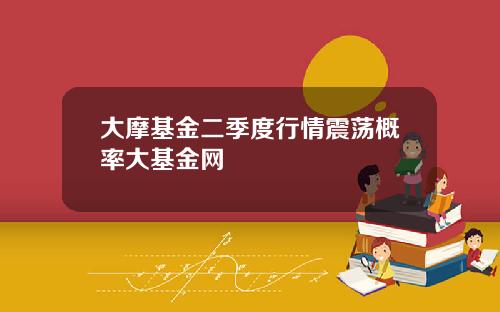 大摩基金二季度行情震荡概率大基金网