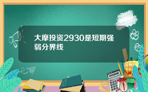 大摩投资2930是短期强弱分界线