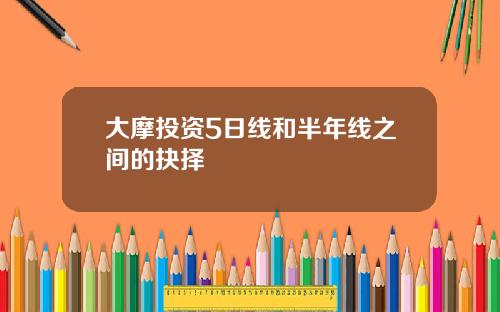 大摩投资5日线和半年线之间的抉择