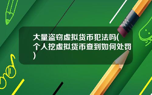 大量盗窃虚拟货币犯法吗(个人挖虚拟货币查到如何处罚)