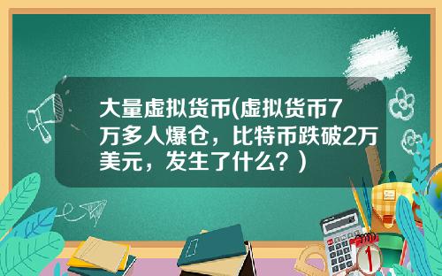 大量虚拟货币(虚拟货币7万多人爆仓，比特币跌破2万美元，发生了什么？)