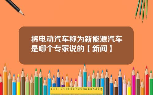 将电动汽车称为新能源汽车是哪个专家说的【新闻】