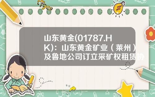山东黄金(01787.HK)：山东黄金矿业（莱州）及鲁地公司订立采矿权租赁协议-山东莱州鲁地矿业公司