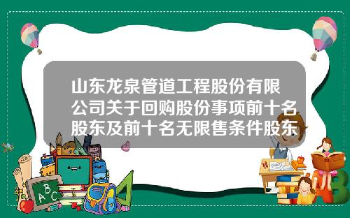 山东龙泉管道工程股份有限公司关于回购股份事项前十名股东及前十名无限售条件股东持股情况的公告-山东龙泉管道工程有限公司