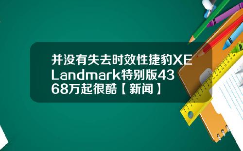 并没有失去时效性捷豹XELandmark特别版4368万起很酷【新闻】