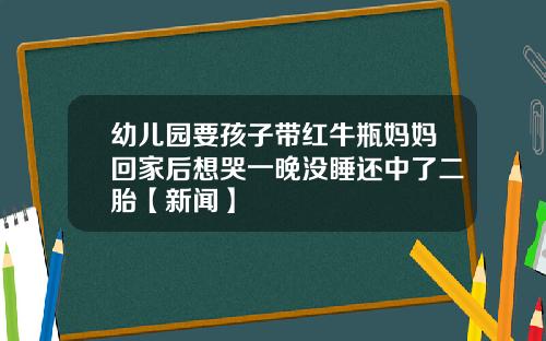 幼儿园要孩子带红牛瓶妈妈回家后想哭一晚没睡还中了二胎【新闻】