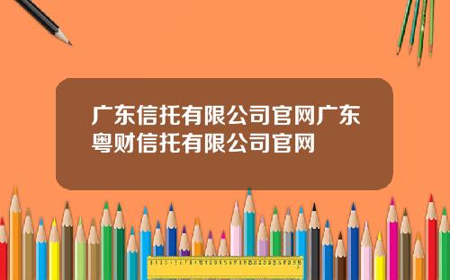 广东信托有限公司官网广东粤财信托有限公司官网
