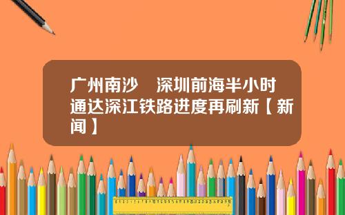 广州南沙⇄深圳前海半小时通达深江铁路进度再刷新【新闻】
