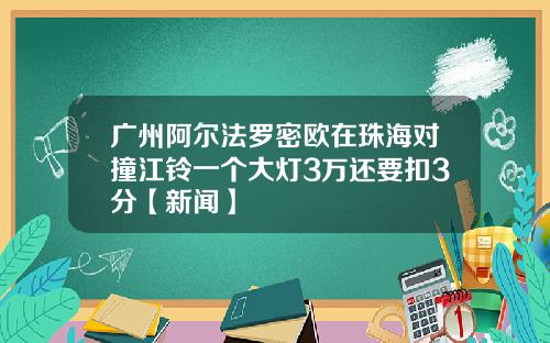 广州阿尔法罗密欧在珠海对撞江铃一个大灯3万还要扣3分【新闻】