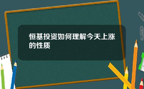 恒基投资如何理解今天上涨的性质