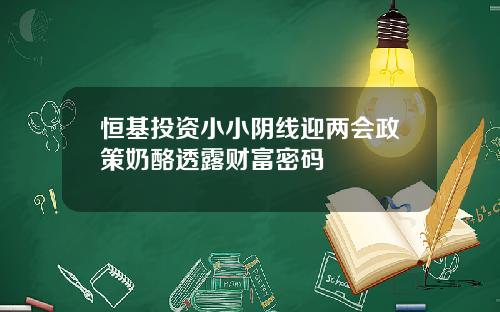 恒基投资小小阴线迎两会政策奶酪透露财富密码