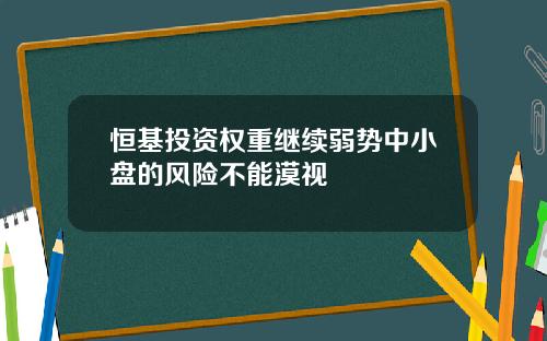 恒基投资权重继续弱势中小盘的风险不能漠视