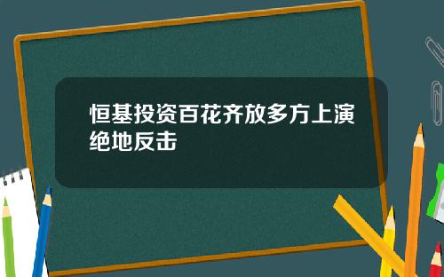 恒基投资百花齐放多方上演绝地反击