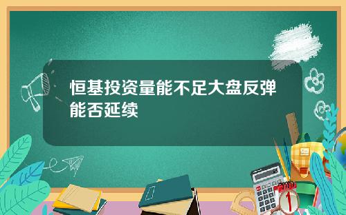 恒基投资量能不足大盘反弹能否延续