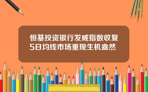 恒基投资银行发威指数收复5日均线市场重现生机盎然