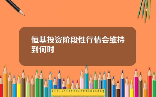 恒基投资阶段性行情会维持到何时
