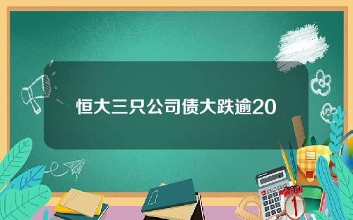 恒大三只公司债大跌逾20