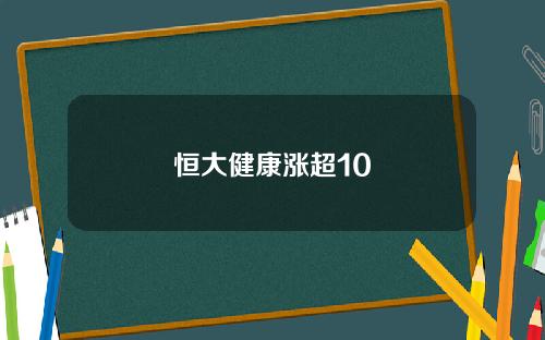 恒大健康涨超10