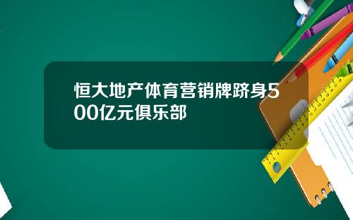 恒大地产体育营销牌跻身500亿元俱乐部