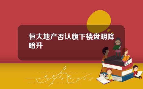 恒大地产否认旗下楼盘明降暗升