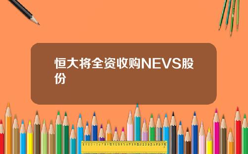 恒大将全资收购NEVS股份