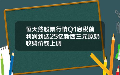 恒天然股票行情Q1息税前利润到达25亿新西兰元原奶收购价钱上调