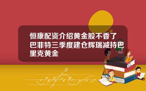恒康配资介绍黄金股不香了巴菲特三季度建仓辉瑞减持巴里克黄金