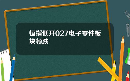 恒指低开027电子零件板块领跌