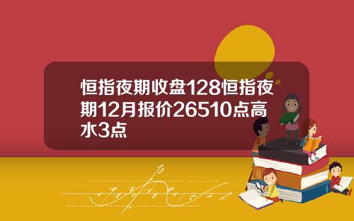 恒指夜期收盘128恒指夜期12月报价26510点高水3点