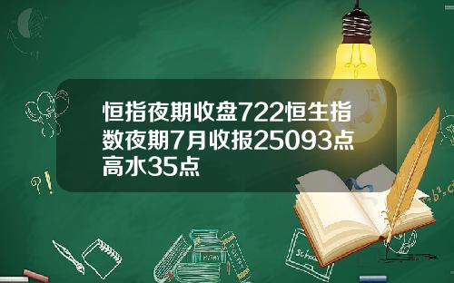 恒指夜期收盘722恒生指数夜期7月收报25093点高水35点