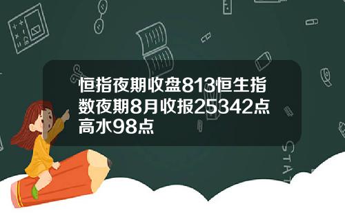 恒指夜期收盘813恒生指数夜期8月收报25342点高水98点