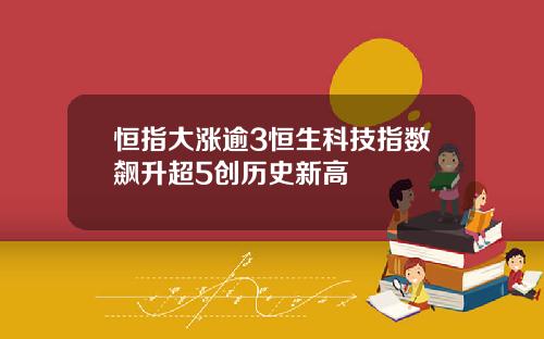 恒指大涨逾3恒生科技指数飙升超5创历史新高