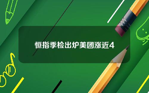 恒指季检出炉美团涨近4