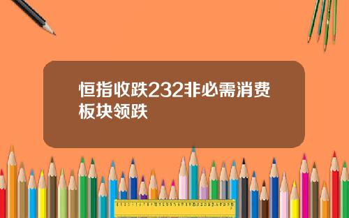 恒指收跌232非必需消费板块领跌