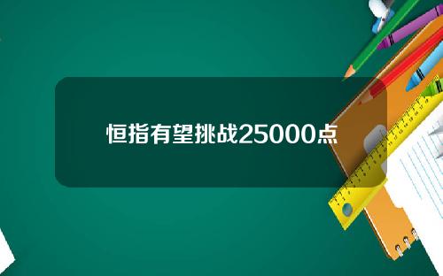 恒指有望挑战25000点