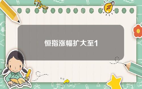 恒指涨幅扩大至1