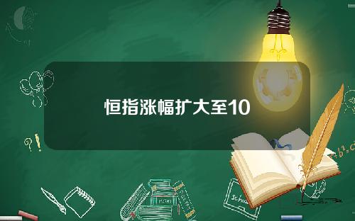 恒指涨幅扩大至10