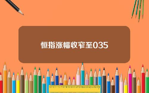 恒指涨幅收窄至035