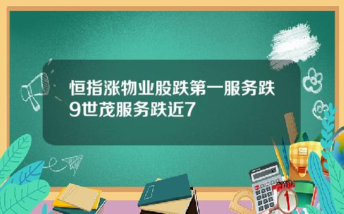 恒指涨物业股跌第一服务跌9世茂服务跌近7