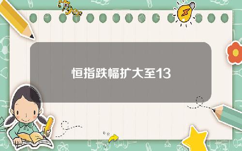 恒指跌幅扩大至13