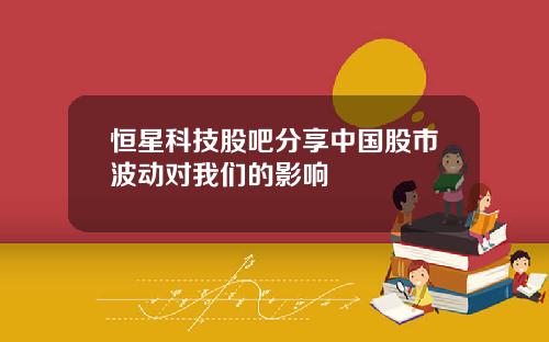恒星科技股吧分享中国股市波动对我们的影响