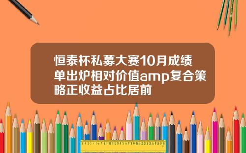 恒泰杯私募大赛10月成绩单出炉相对价值amp复合策略正收益占比居前