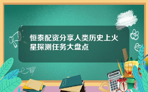 恒泰配资分享人类历史上火星探测任务大盘点