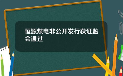 恒源煤电非公开发行获证监会通过