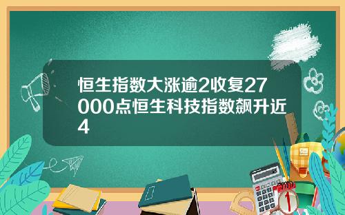 恒生指数大涨逾2收复27000点恒生科技指数飙升近4