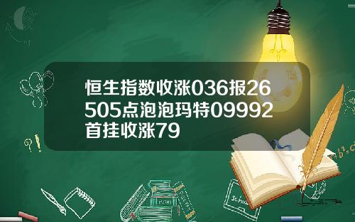 恒生指数收涨036报26505点泡泡玛特09992首挂收涨79