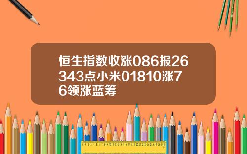 恒生指数收涨086报26343点小米01810涨76领涨蓝筹