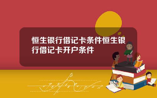 恒生银行借记卡条件恒生银行借记卡开户条件