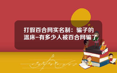 打假百合网实名制：骗子的温床-有多少人被百合网骗了