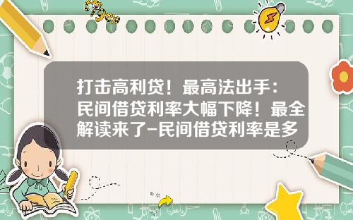 打击高利贷！最高法出手：民间借贷利率大幅下降！最全解读来了-民间借贷利率是多少